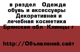  в раздел : Одежда, обувь и аксессуары » Декоративная и лечебная косметика . Брянская обл.,Клинцы г.